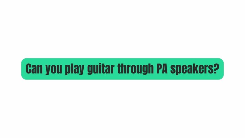 Can you play guitar through PA speakers?