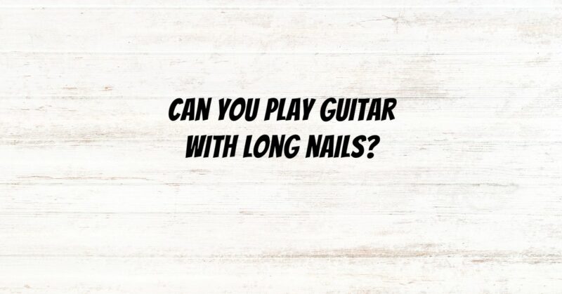 Can you play guitar with long nails?