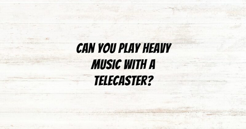 Can you play heavy music with a Telecaster?