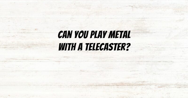 Can you play metal with a Telecaster?