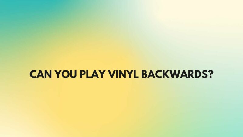 Can you play vinyl backwards?