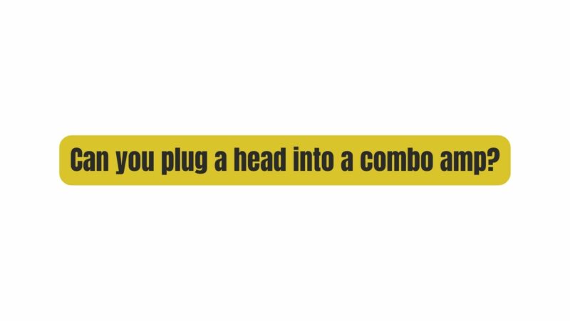 Can you plug a head into a combo amp?