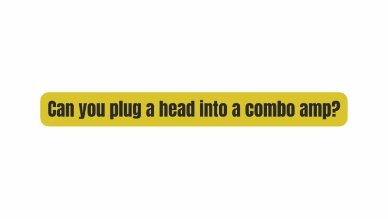 Can you plug a head into a combo amp?
