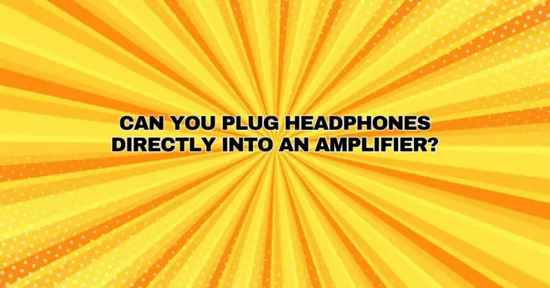 Can you plug headphones directly into an amplifier?