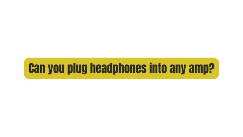 Can you plug headphones into any amp?