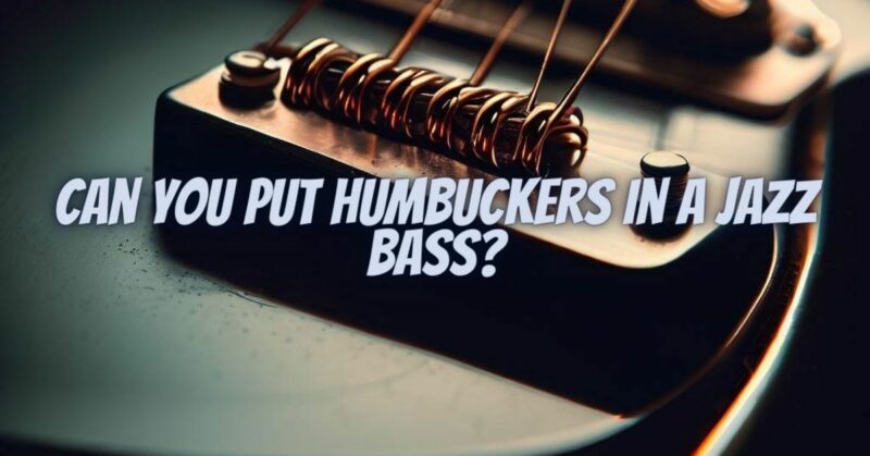 Can you put humbuckers in a jazz bass?