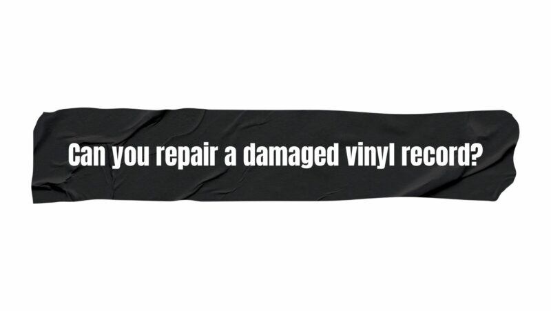 Can you repair a damaged vinyl record?