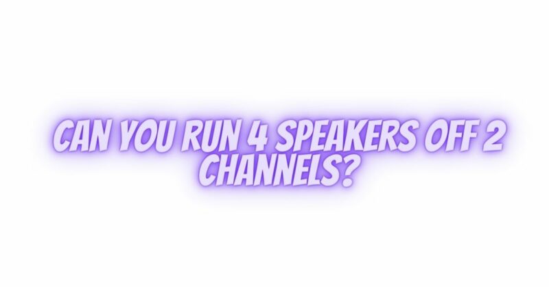 Can you run 4 speakers off 2 channels?