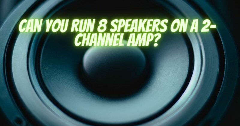 Can you run 8 speakers on a 2-channel amp?