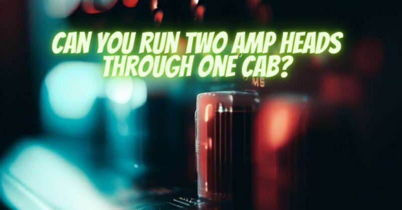Can you run two amp heads through one cab?