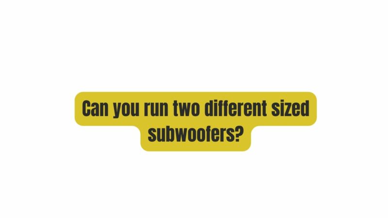 Can you run two different sized subwoofers?