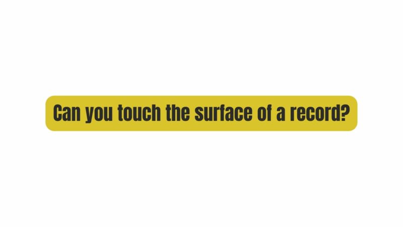 Can you touch the surface of a record?