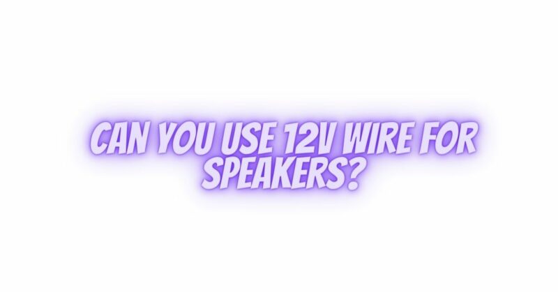 Can you use 12v wire for speakers?