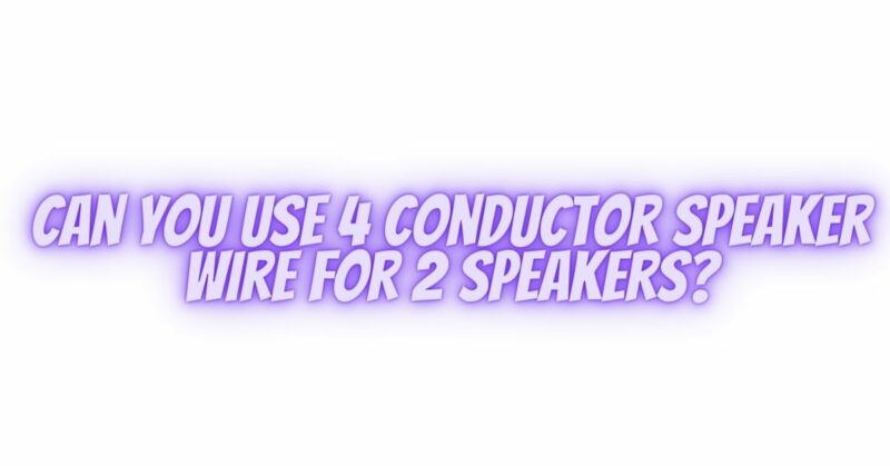 Can you use 4 conductor speaker wire for 2 speakers?