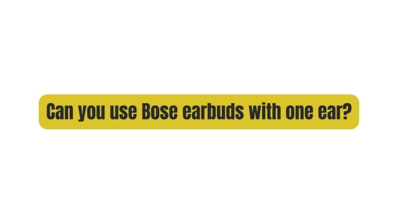 Can you use Bose earbuds with one ear?
