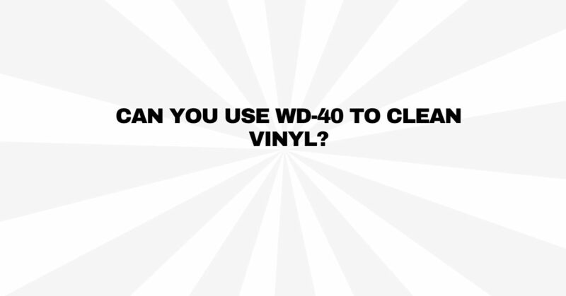 Can you use WD-40 to clean vinyl?