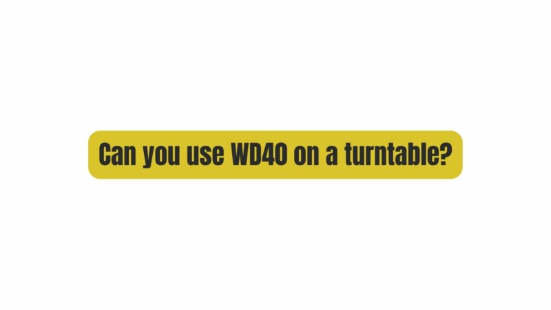 Can you use WD40 on a turntable?