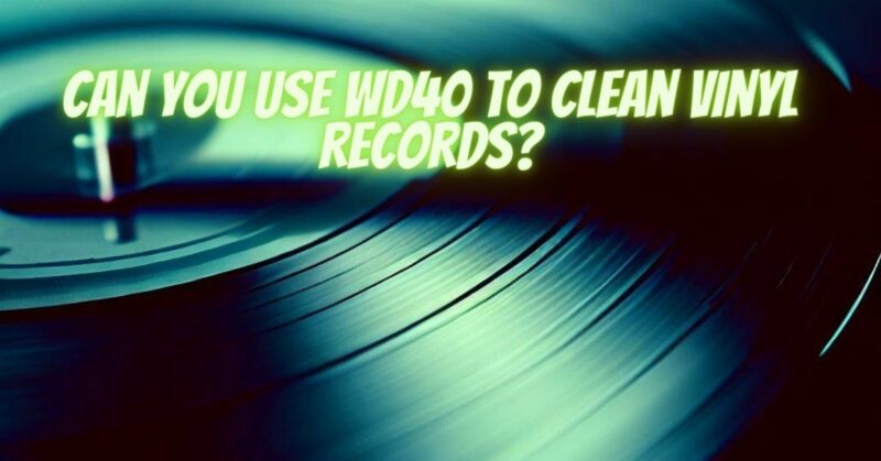 Can you use WD40 to clean vinyl records?