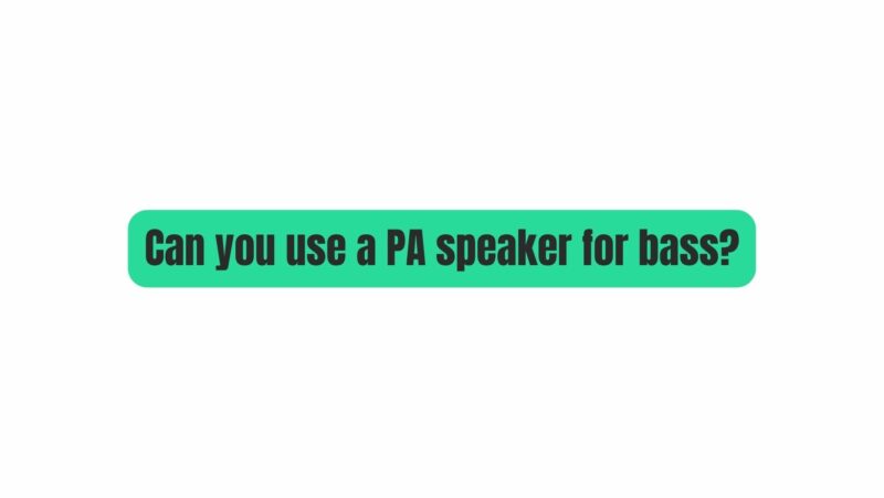 Can you use a PA speaker for bass?