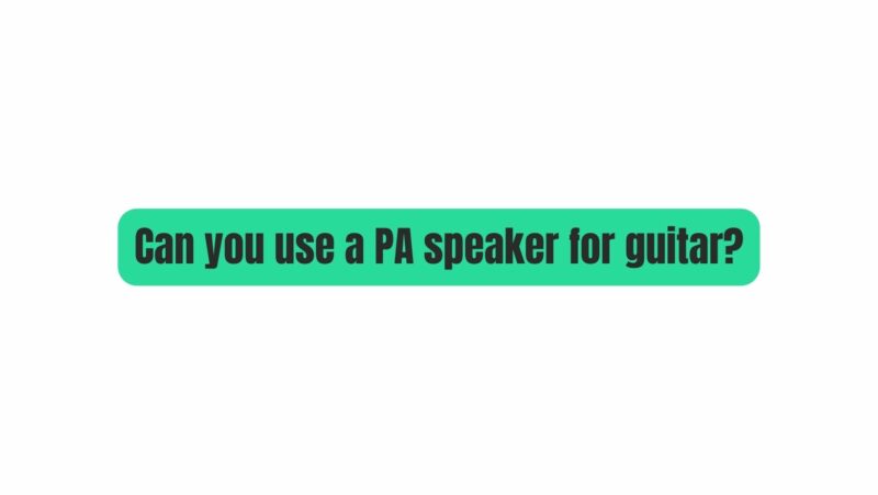 Can you use a PA speaker for guitar?