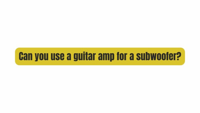 Can you use a guitar amp for a subwoofer?