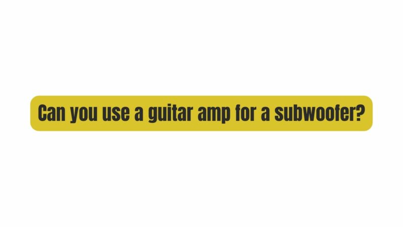 Can you use a guitar amp for a subwoofer?