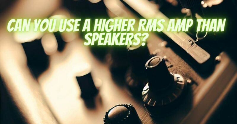 Can you use a higher RMS amp than speakers?