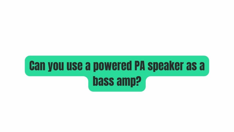Can you use a powered PA speaker as a bass amp?