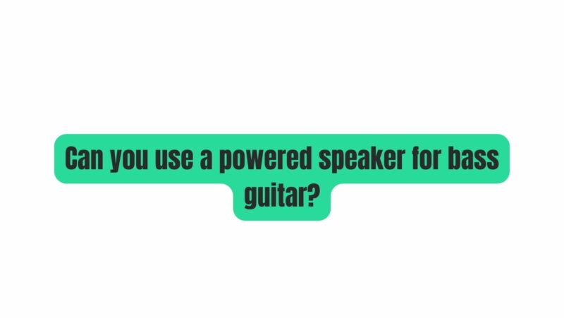 Can you use a powered speaker for bass guitar?