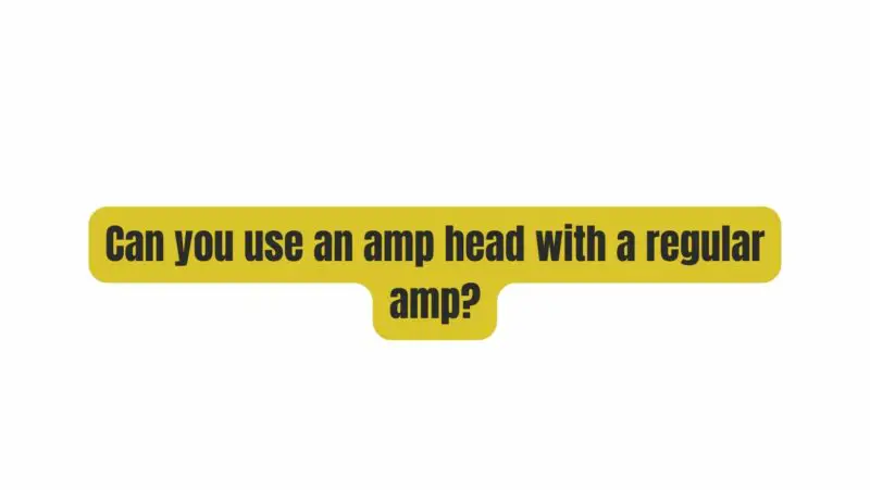 Can you use an amp head with a regular amp?