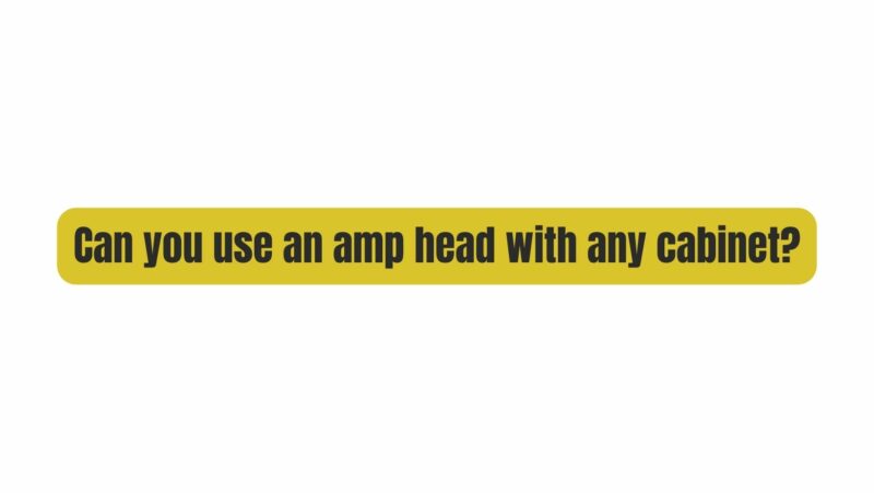 Can you use an amp head with any cabinet?