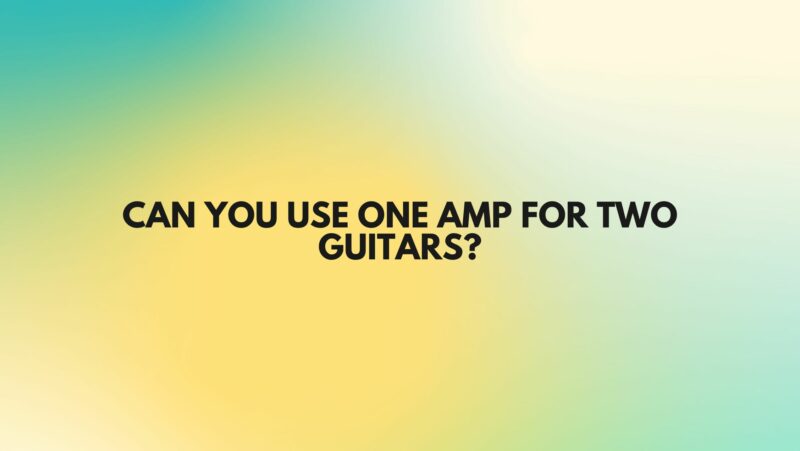 Can you use one amp for two guitars?