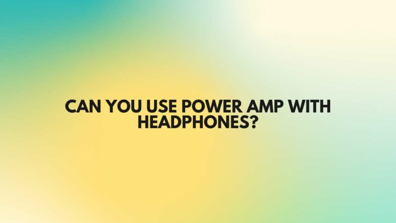 Can you use power amp with headphones?