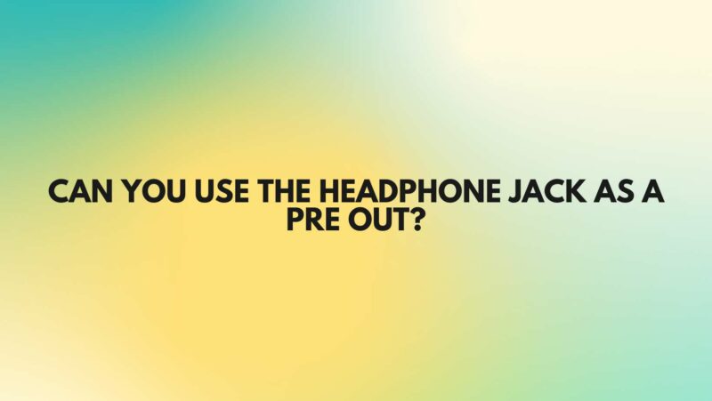 Can you use the headphone jack as a pre out?