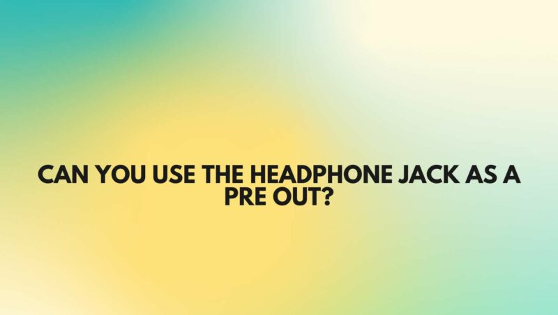 Can you use the headphone jack as a pre out?