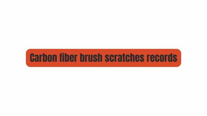 Carbon fiber brush scratches records