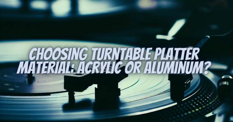 Choosing Turntable Platter Material: Acrylic or Aluminum?
