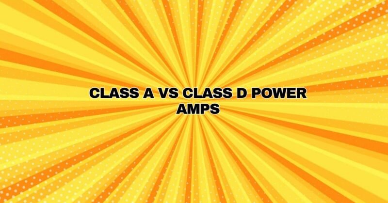Class A vs class D power amps