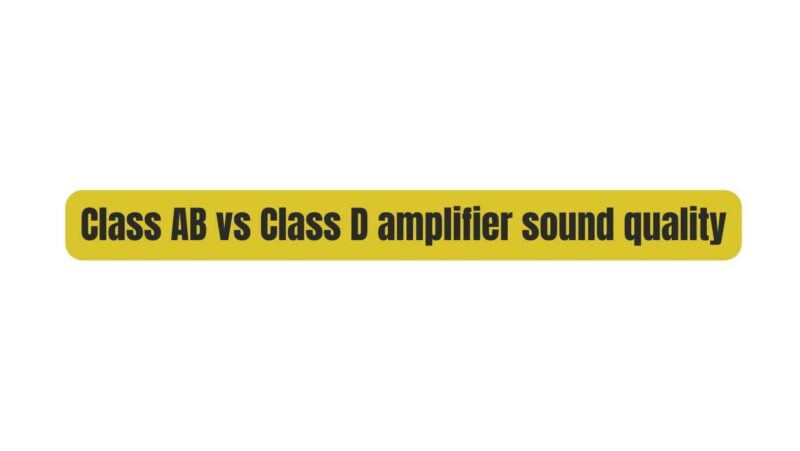 Class AB vs Class D amplifier sound quality