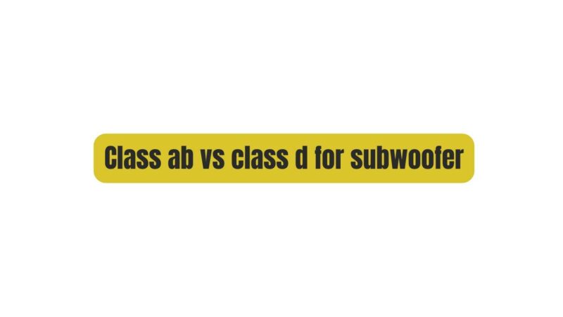 Class ab vs class d for subwoofer
