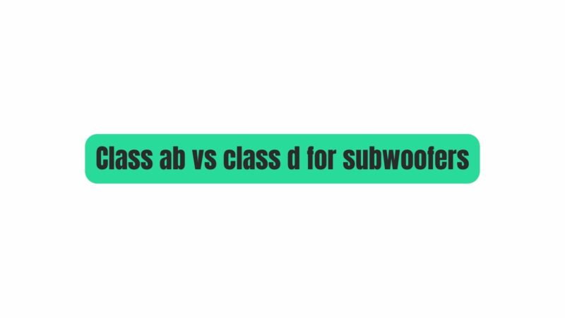 Class ab vs class d for subwoofers