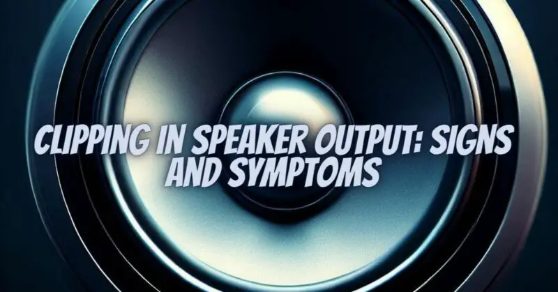 Clipping in Speaker Output: Signs and Symptoms