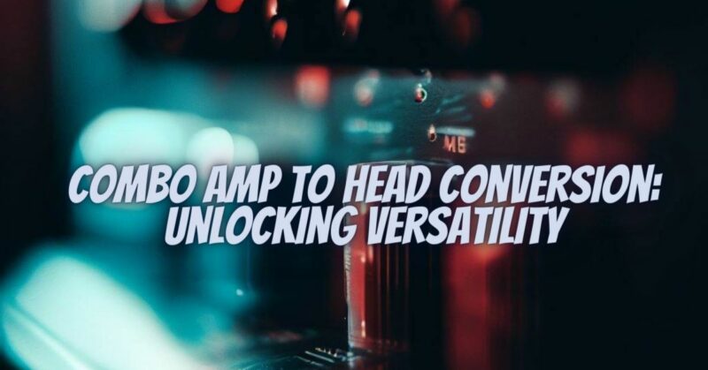 Combo Amp to Head Conversion: Unlocking Versatility