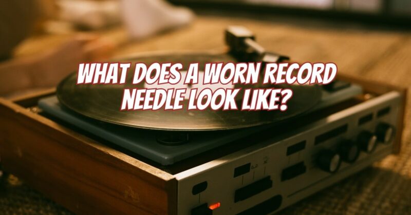 What does a worn record needle look like?