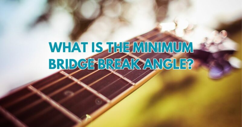 What is the minimum bridge break angle?