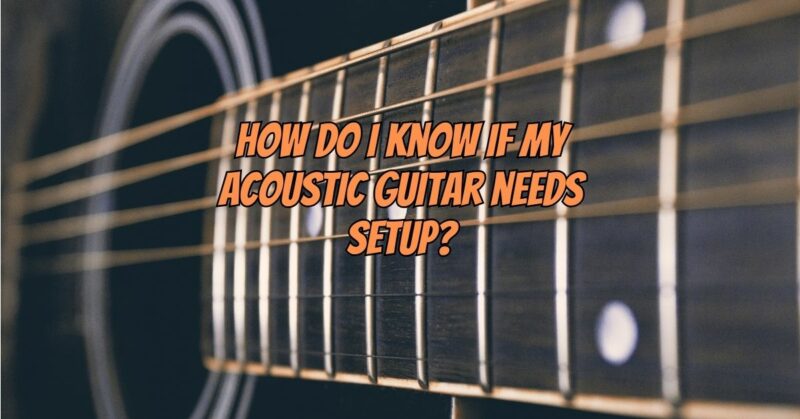 How do I know if my acoustic guitar needs setup?