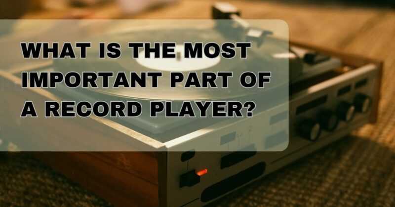 What is the most important part of a record player?