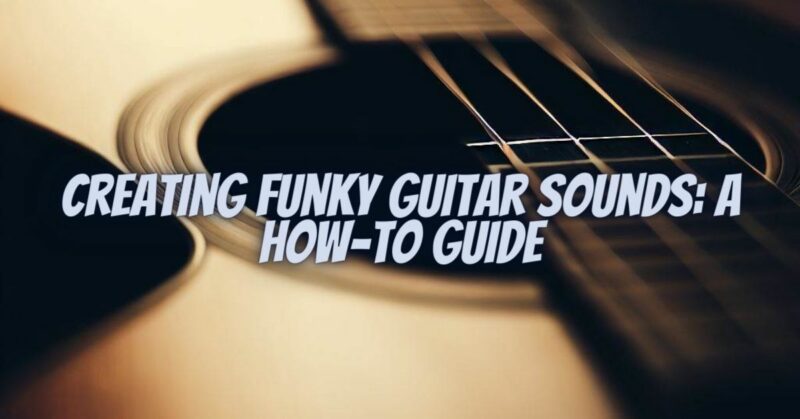 Creating Funky Guitar Sounds: A How-To Guide