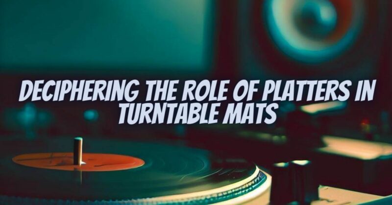 Deciphering the Role of Platters in Turntable Mats