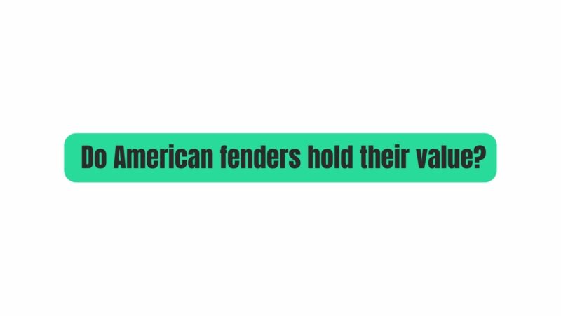 Do American fenders hold their value?